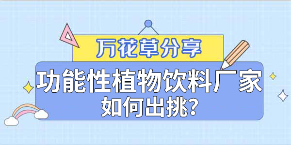 萬花草|功能性植物飲料廠家如何出挑？這兩把刷子很關(guān)鍵